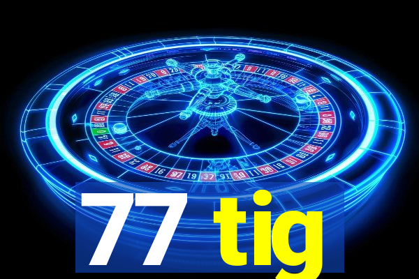 77 tig